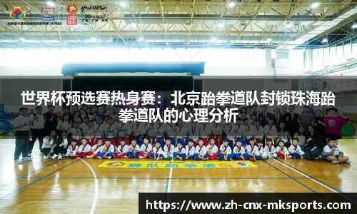 世界杯预选赛热身赛:北京跆拳道队封锁珠海跆拳道队的心理分析