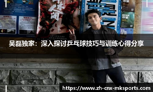 吴磊独家:深入探讨乒乓球技巧与训练心得分享