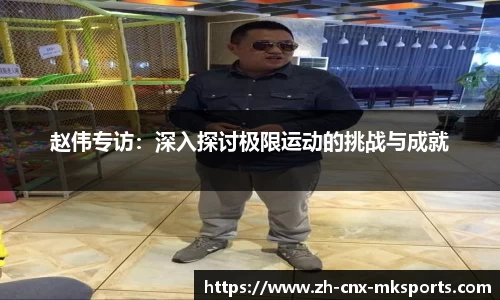 赵伟专访：深入探讨极限运动的挑战与成就