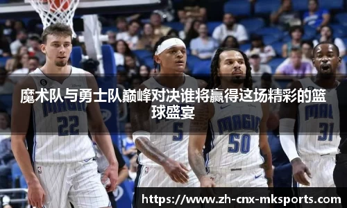 魔术队与勇士队巅峰对决谁将赢得这场精彩的篮球盛宴