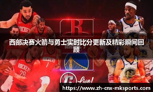西部决赛火箭与勇士实时比分更新及精彩瞬间回顾